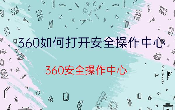 360如何打开安全操作中心 360安全操作中心